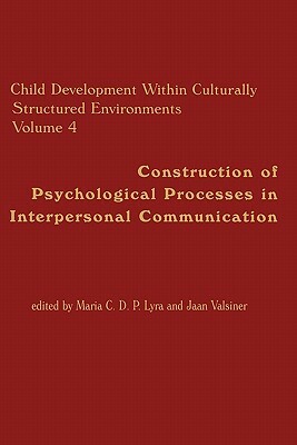 Child Development Within Culturally Structured Environments, Volume 4: Construction of Psychological Processes in Interpersonal Communication by Jaan Valsiner, Maria C. D. P. Lyra