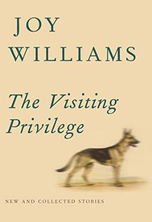 The Visiting Privilege: New and Collected Stories by Joy Williams