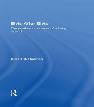 Elvis After Elvis: The Posthumous Career of a Living Legend by Gilbert B. Rodman