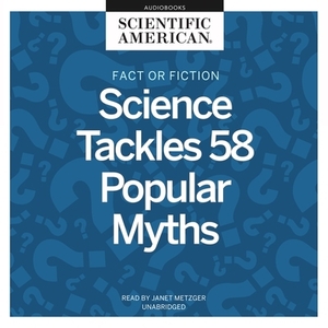 Fact or Fiction: Science Tackles 58 Popular Myths by Scientific American