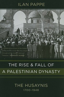 The Rise and Fall of a Palestinian Dynasty: The Husaynis 1700-1948 by Ilan Pappé