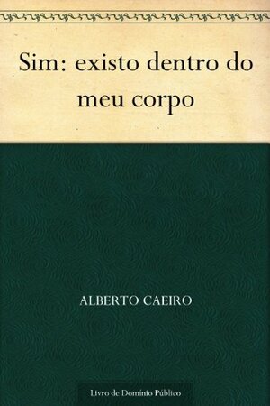 Sim: existo dentro do meu corpo by Alberto Caeiro