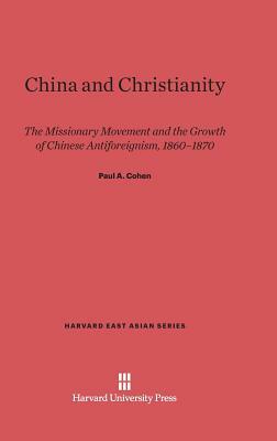 China and Christianity: The Missionary Movement and the Growth of Chinese Antiforeignism, 1860-1870 by Paul A. Cohen