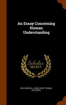 An Essay Concerning Human Understanding by Thomas Holywell, John Locke, William Bell