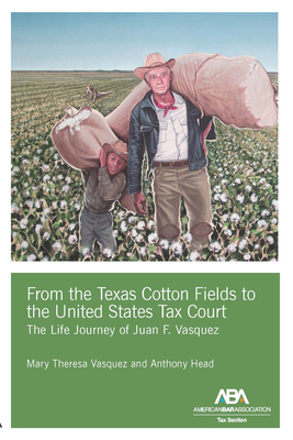 From the Texas Cotton Fields to the United States Tax Court: The Life Journey of Juan F. Vasquez by Mary Theresa Vasquez, Anthony Head