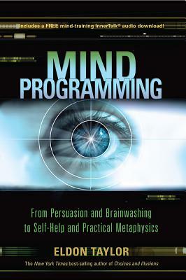 Mind Programming: From Persuasion and Brainwashing to Self-Help and Practical Metaphysics by Eldon Taylor