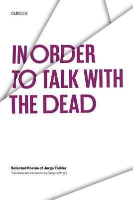 In Order to Talk with the Dead: Selected Poems of Jorge Teillier by Jorge Teillier, Jorge Teiller
