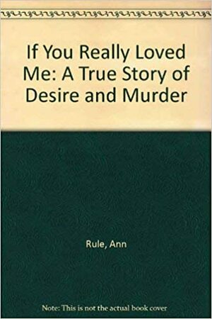 If You Really Loved Me; A True Story of Desire and Murder. by Ann Rule
