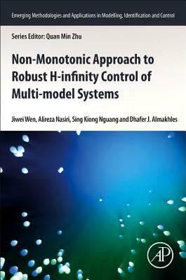 Non-Monotonic Approach to Robust H&#8734; Control of Multi-Model Systems by Sing Kiong Nguang, Jiwei Wen, Alireza Nasiri