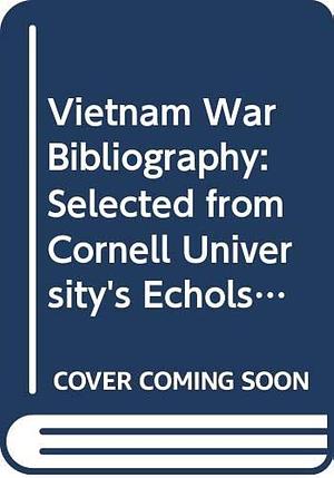 Vietnam War Bibliography: Selected from Cornell University's John M. Echols Collection of Southeast Asia by Christopher L. Sugnet, John Hickey