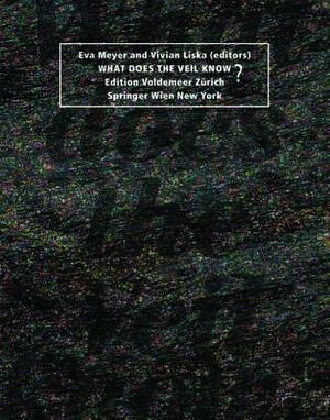 What Does the Veil Know? by Eva Meyer, Vivian Liska