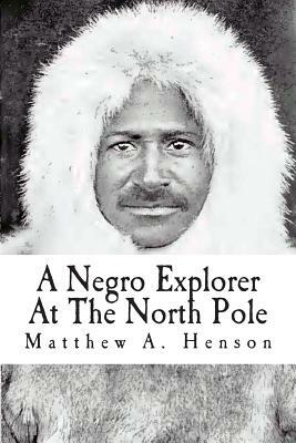 A Negro Explorer At The North Pole by Matthew A. Henson