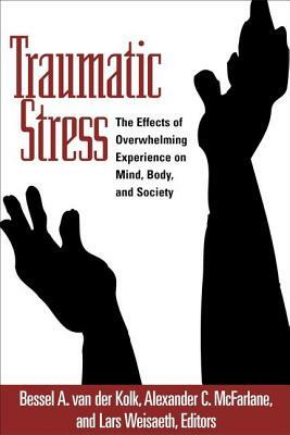 Traumatic Stress: The Effects of Overwhelming Experience on Mind, Body, and Society by Alexander C. McFarlane, Bessel van der Kolk, Lars Weisaeth