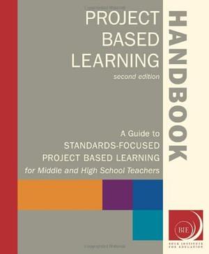 Project Based Learning Handbook: A Guide to Standards-Focused Project Based Learning for Middle and High School Teachers by Thom Markham