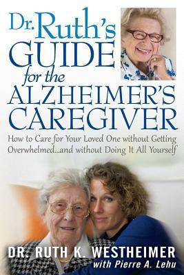 Dr Ruth's Guide for the Alzheimer's Caregiver: How to Care for Your Loved One Without Getting Overwhelmed...and Without Doing It All Yourself by Ruth K. Westheimer