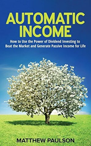 Automatic Income: How to Use the Power of Dividend Investing to Beat the Market and Generate Passive Income for Life (Wealth Building Series) by Jennifer Harshman, Matthew Paulson