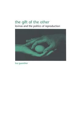 The Gift of the Other: Levinas and the Politics of Reproduction by Lisa Guenther