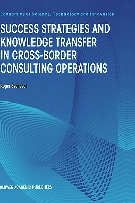 Success Strategies and Knowledge Transfer in Cross-Border Consulting Operations by Roger Svensson