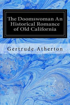 The Doomswoman An Historical Romance of Old California by Gertrude Franklin Horn Atherton