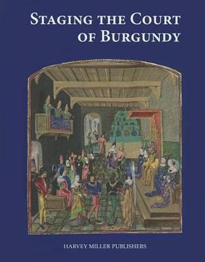 Staging the Court of Burgundy: Proceedings of the Conference "The Splendour of Burgundy" by 