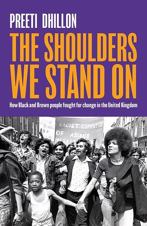 The Shoulders We Stand On: How Black and Brown People Fought for Change in the United Kingdom by Preeti Dhillon