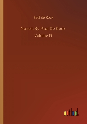 Novels By Paul De Kock: Volume 15 by Paul De Kock
