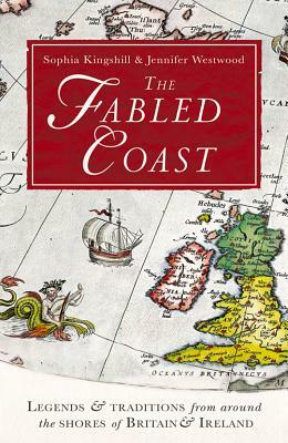 The Fabled Coast: Legends & Traditions from Around the Shores of Britain & Ireland by Jennifer Westwood, Sophia Kingshill