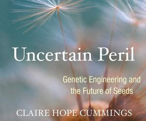 Uncertain Peril: Genetic Engineering and the Future of Seeds by Claire Hope Cummings