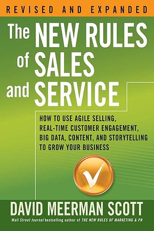 The New Rules of Sales and Service: How to Use Agile Selling, Real-Time Customer Engagement, Big Data, Content, and Storytelling to Grow Your Business by David Meerman Scott