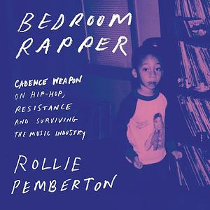 Bedroom Rapper: Cadence Weapon on Hip-Hop, Resistance and Surviving the Music Industry by Rollie Pemberton