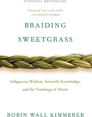 Braiding Sweetgrass: Indigenous Wisdom, Scientific Knowledge, and the Teachings of Plants by Robin Wall Kimmerer