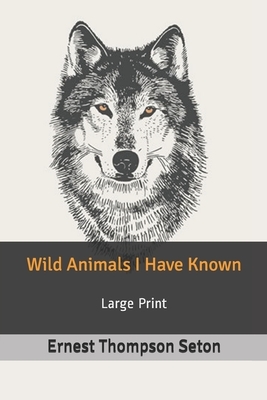 Wild Animals I Have Known: Large Print by Ernest Thompson Seton