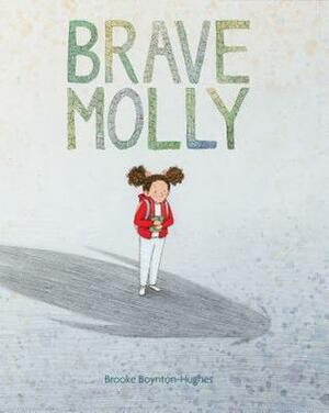 Brave Molly: (Empowering Books for Kids, Overcoming Fear Kids Books, Bravery Books for Kids) by Brooke Boynton Hughes