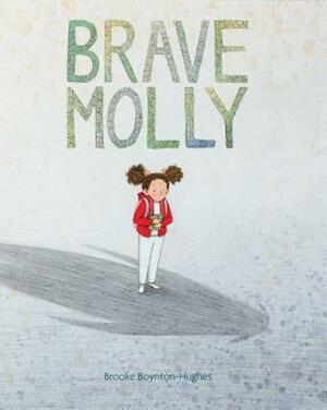 Brave Molly: (Empowering Books for Kids, Overcoming Fear Kids Books, Bravery Books for Kids) by Brooke Boynton-Hughes