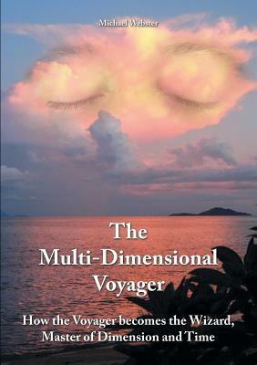 The Multi-Dimensional Voyager: How the Voyager becomes the Wizard, Master of Dimension and Time by Michael Webster