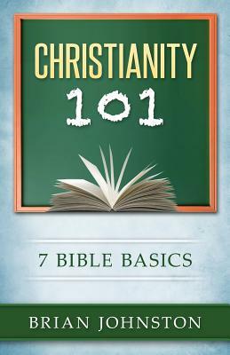 Christianity 101: 7 Bible Basics by Brian Johnston