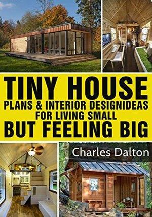 Tiny Houses: Tiny House Plans & Interior Design Ideas For Living Small But Feeling Big: 22 FREE TINY HOUSE PLANS by Charles Dalton