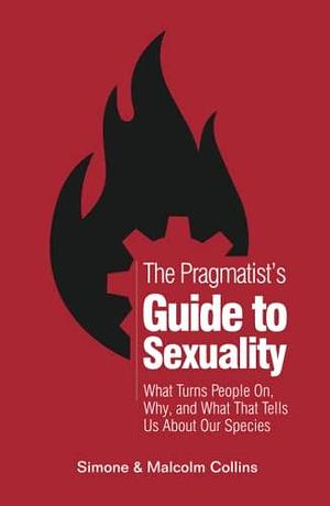 The Pragmatist's Guide to Sexuality: What Turns People On, Why, and What That Tells Us About Our Species by Malcolm Collins, Malcolm Collins, Simone Collins