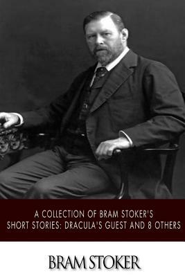 A Collection of Bram Stoker's Short Stories: Dracula's Guest and 8 Others by Bram Stoker