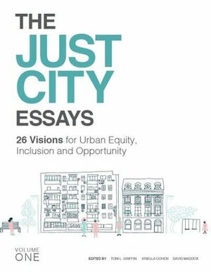 The Just City Essays: 26 Visions for Urban Equity, Inclusivity and Opportunity (Volume One) by Toni L. Griffin, Ariella Cohen, David Maddox