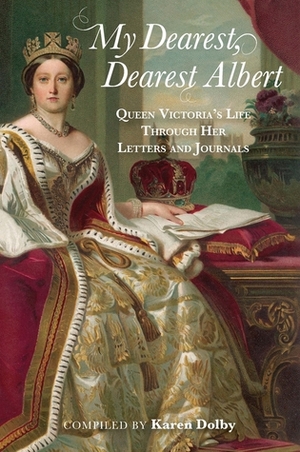 My Dearest, Dearest Albert: Queen Victoria's Life Through Her Letters and Journals by Karen Dolby