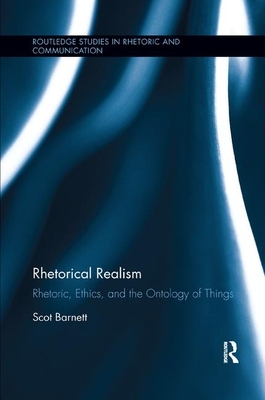 Rhetorical Realism: Rhetoric, Ethics, and the Ontology of Things by Scot Barnett