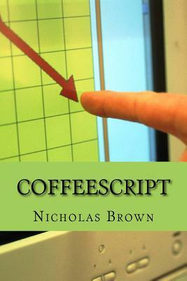 CoffeeScript: Your guide book on App Development with CoffeScript by Nicholas Brown