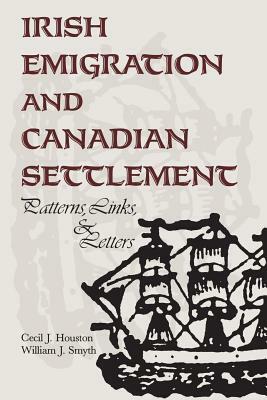 Irish Emigration and Canadian Settlement: Patterns, Links, and Letters by William J. Smyth, Cecil J. Houston