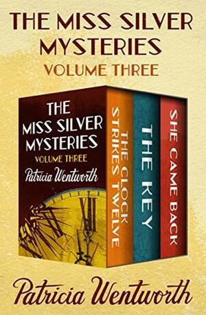 The Miss Silver Mysteries Volume Three: The Clock Strikes Twelve, The Key, and She Came Back by Patricia Wentworth