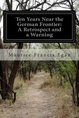 Ten Years Near the German Frontier: A Retrospect and a Warning by Maurice Francis Egan