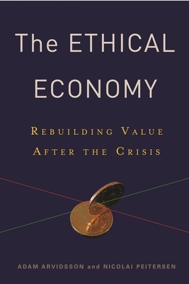Ethical Economy: Rebuilding Value After the Crisis by Adam Arvidsson, Nicolai Peitersen