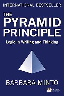 The Pyramid Principle: Logic in Writing and Thinking by Barbara Minto