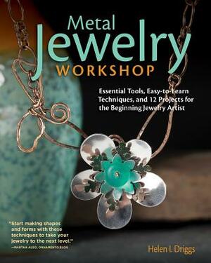 Metal Jewelry Workshop: Essential Tools, Easy-To-Learn Techniques, and 12 Projects for the Beginning Jewelry Artist by Helen I. Driggs