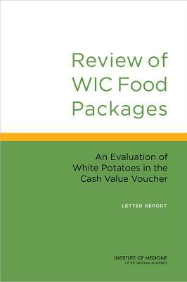 Review of Wic Food Packages: An Evaluation of White Potatoes in the Cash Value Voucher: Letter Report by Institute of Medicine, Committee to Review Wic Food Packages, Food and Nutrition Board
